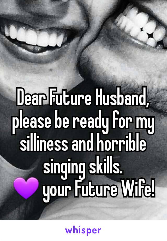 Dear Future Husband, please be ready for my silliness and horrible singing skills.
💜 your Future Wife!