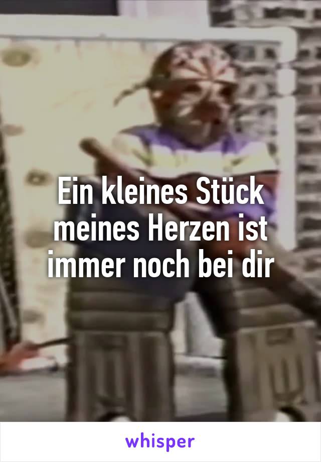 Ein kleines Stück meines Herzen ist immer noch bei dir