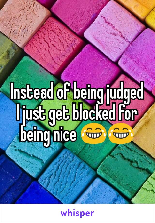 Instead of being judged I just get blocked for being nice 😂😂