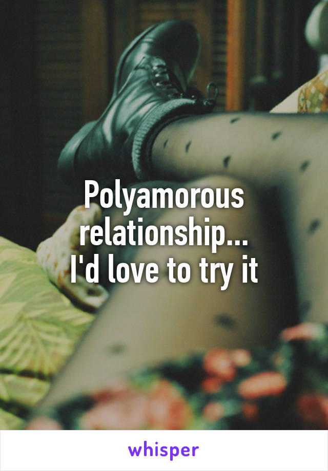 Polyamorous relationship...
I'd love to try it