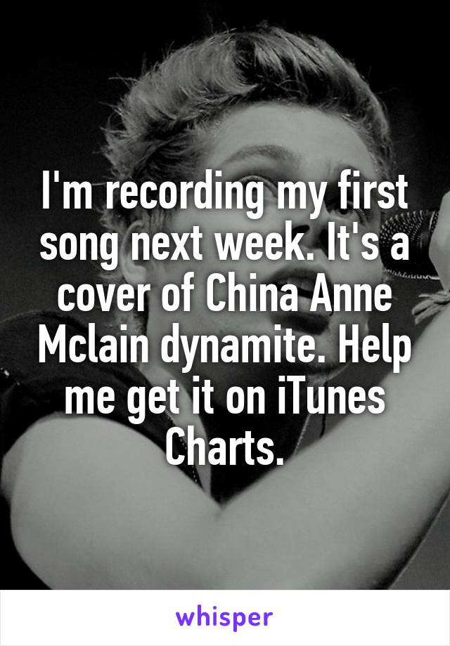 I'm recording my first song next week. It's a cover of China Anne Mclain dynamite. Help me get it on iTunes Charts.