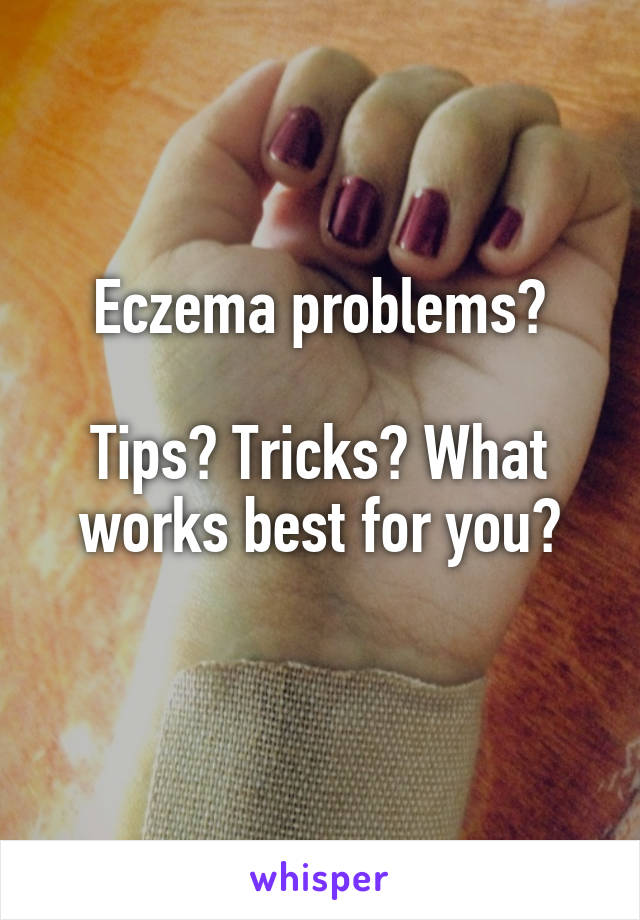 Eczema problems?

Tips? Tricks? What works best for you?
