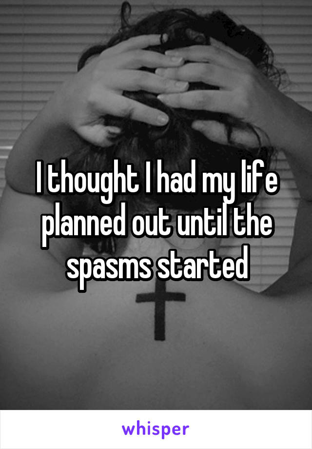 I thought I had my life planned out until the spasms started