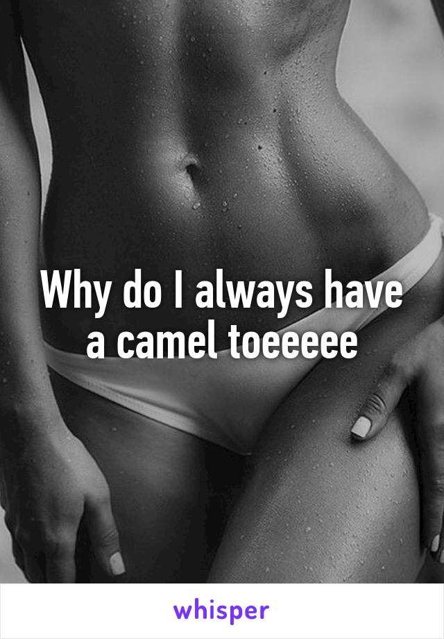 Why do I always have a camel toeeeee