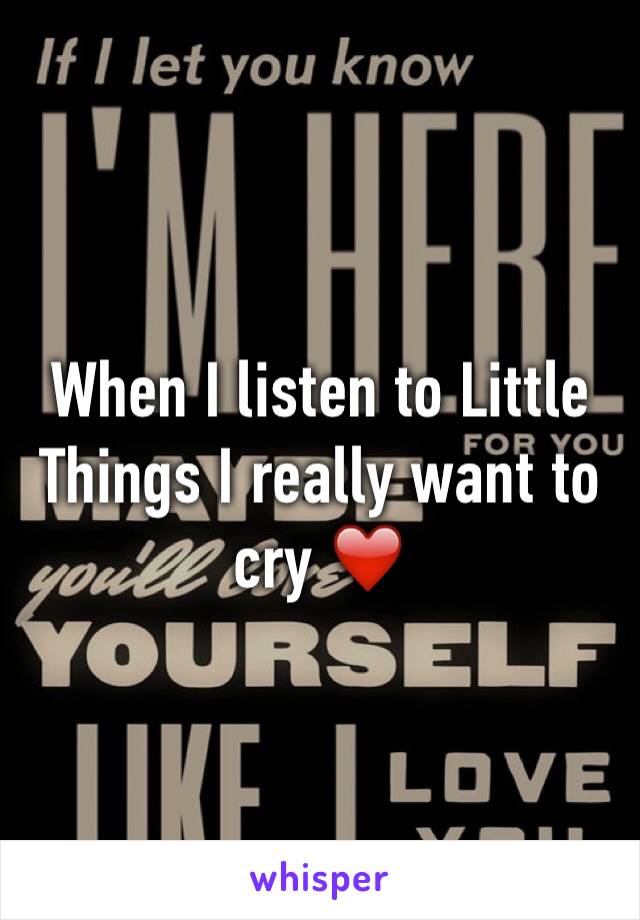 When I listen to Little Things I really want to cry ❤️