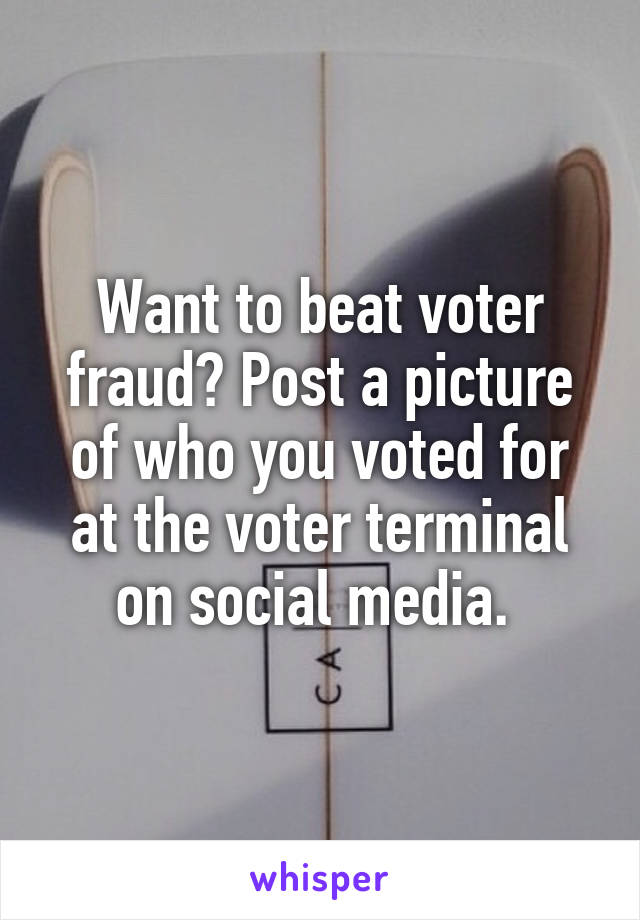 Want to beat voter fraud? Post a picture of who you voted for at the voter terminal on social media. 