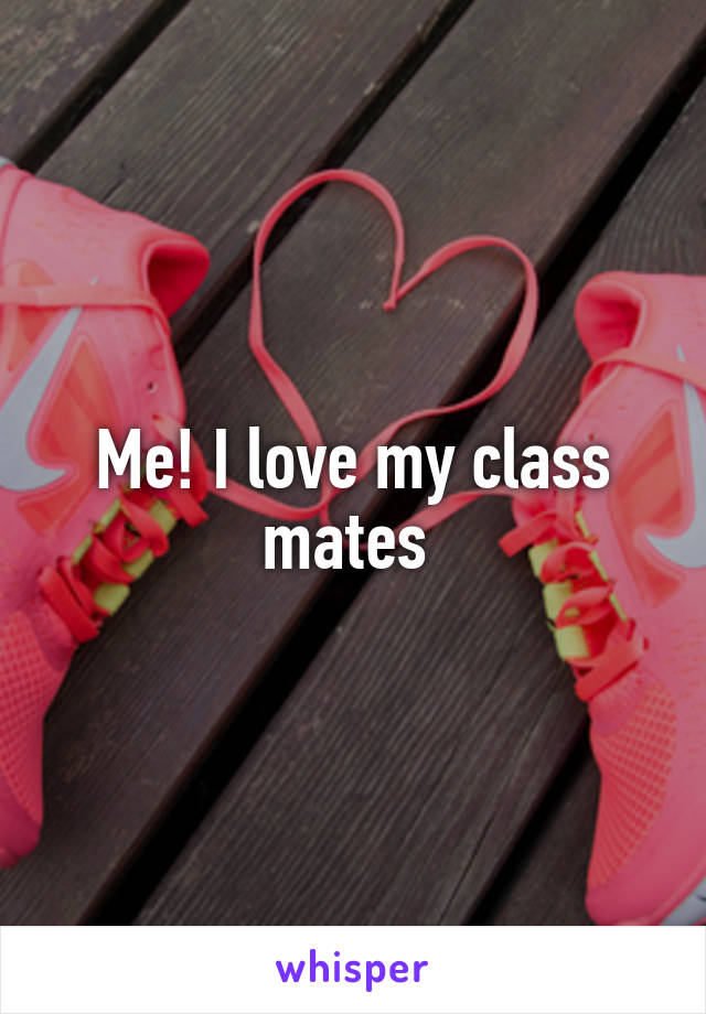 Me! I love my class mates 