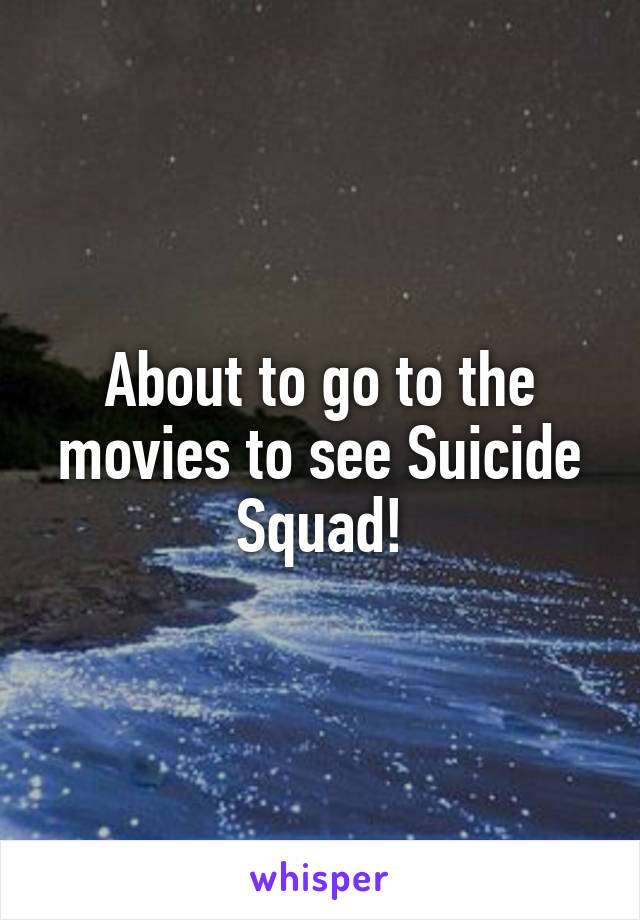 About to go to the movies to see Suicide Squad!