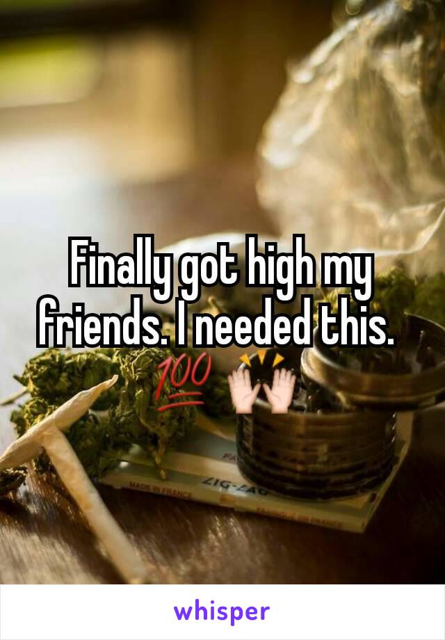 Finally got high my friends. I needed this. 
💯🙌