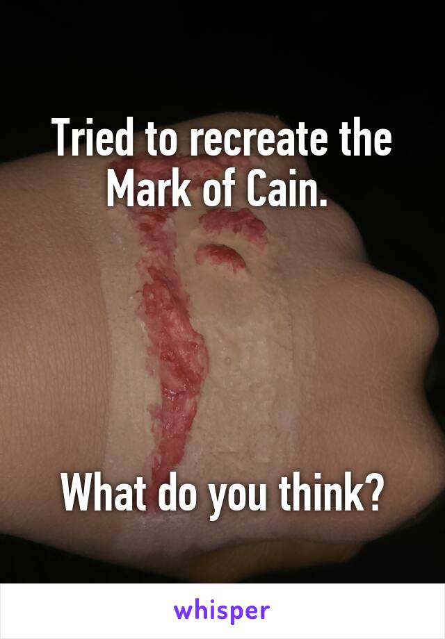 Tried to recreate the Mark of Cain. 





What do you think?