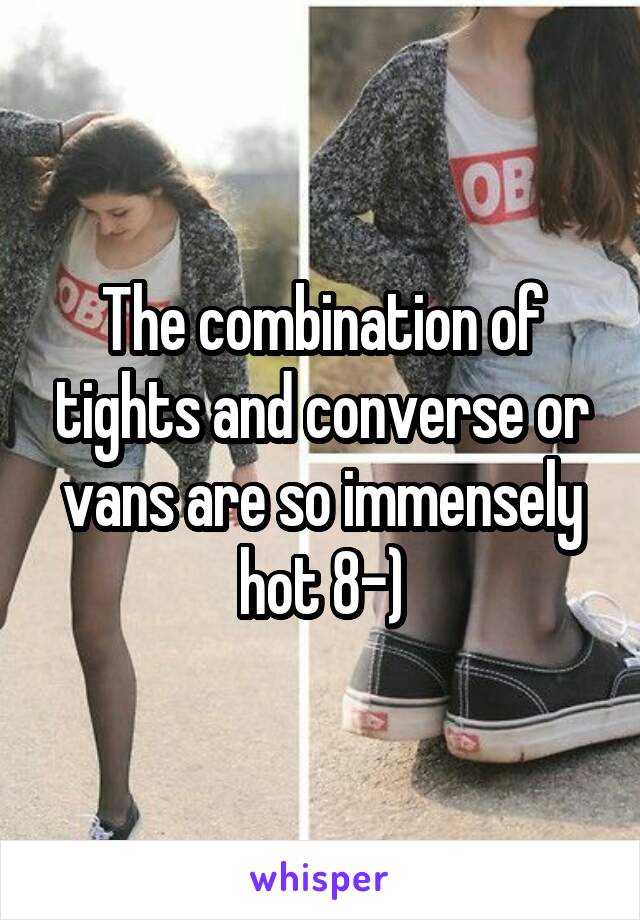 The combination of tights and converse or vans are so immensely hot 8-)