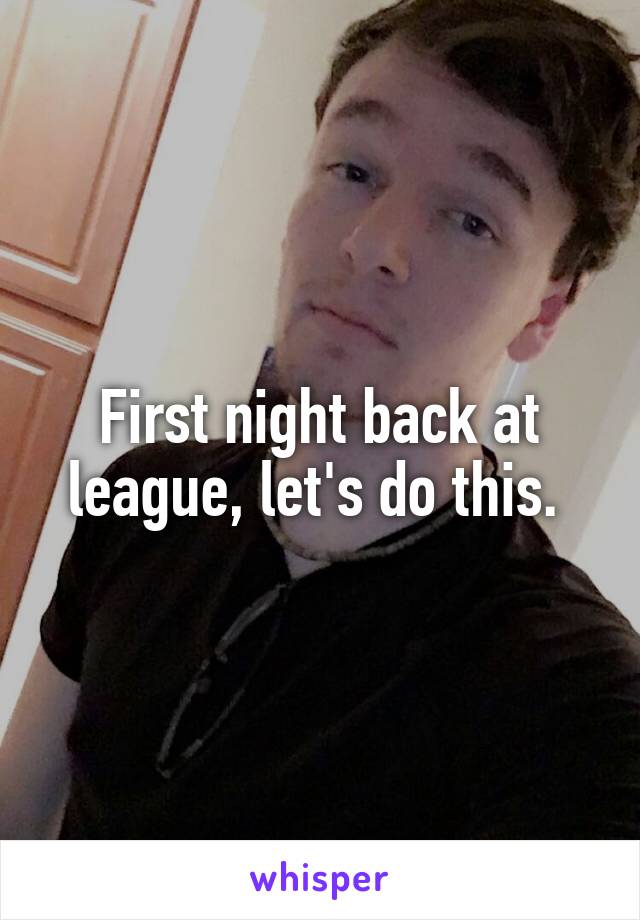 First night back at league, let's do this. 