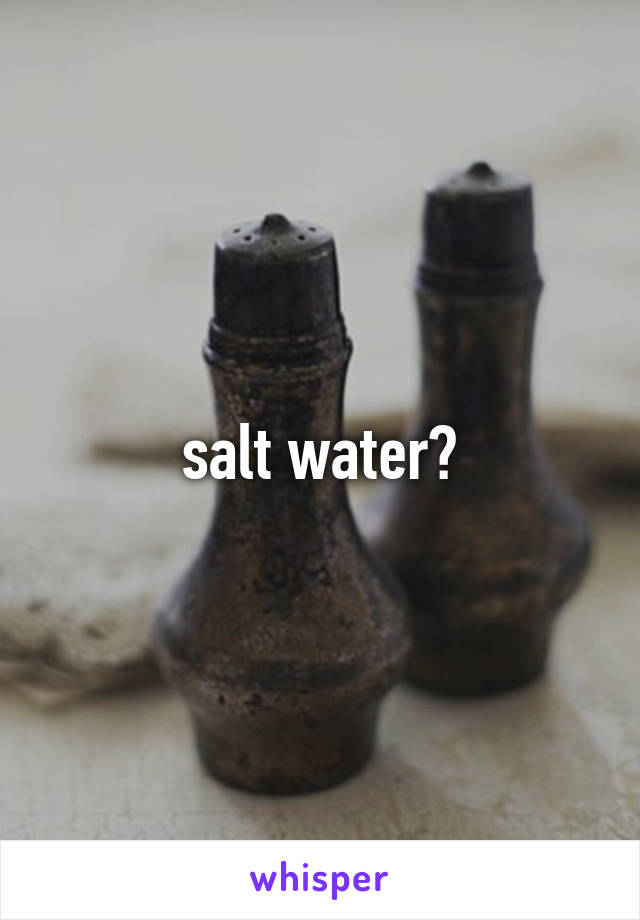 salt water?