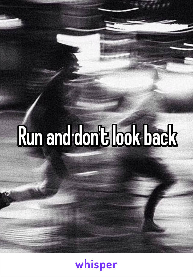 Run and don't look back