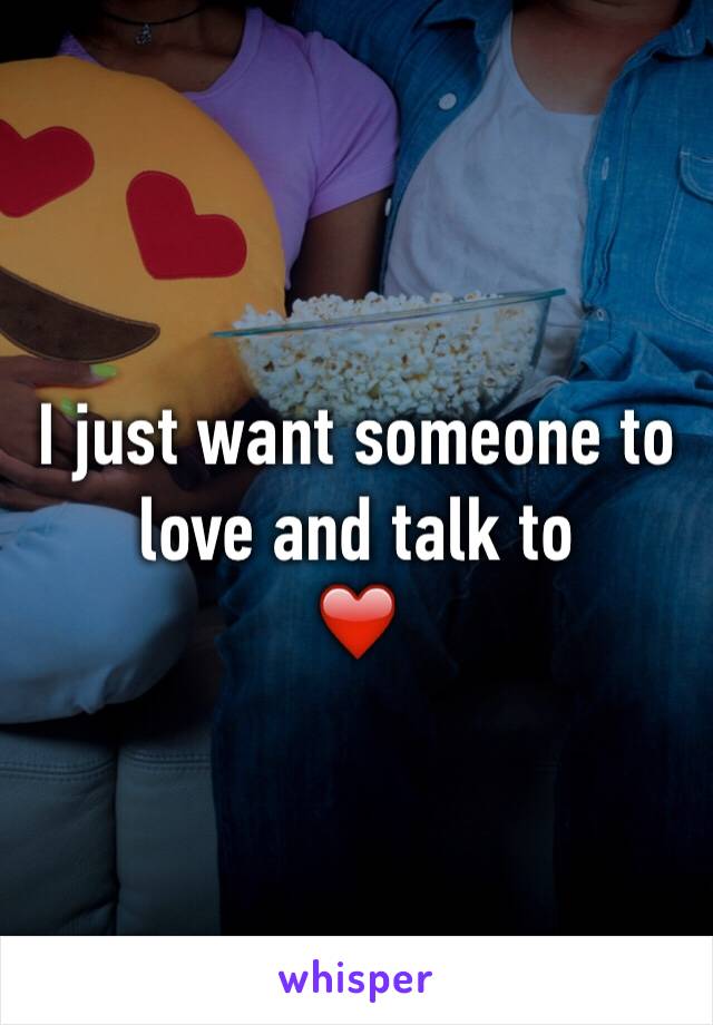 I just want someone to love and talk to
❤️