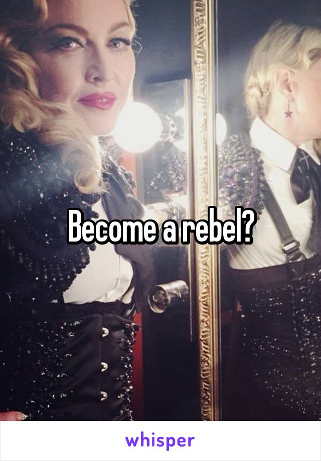 Become a rebel?