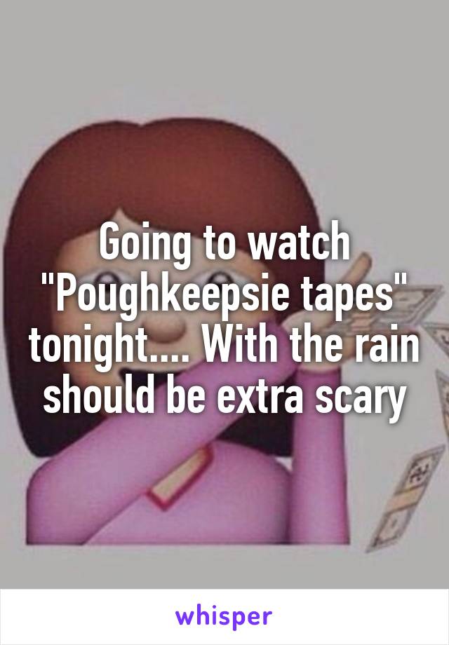 Going to watch "Poughkeepsie tapes" tonight.... With the rain should be extra scary