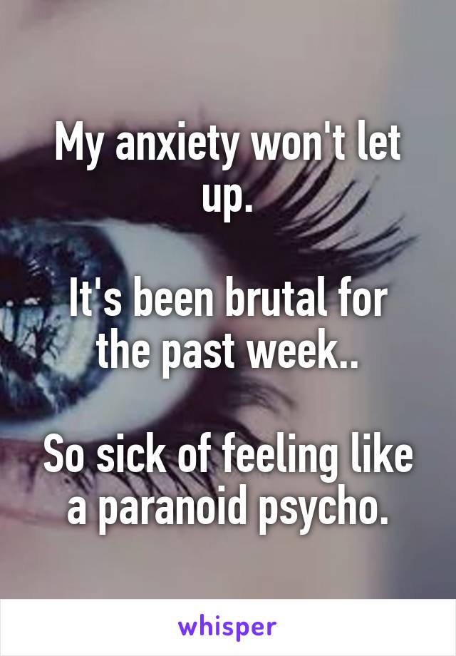 My anxiety won't let up.

It's been brutal for the past week..

So sick of feeling like a paranoid psycho.