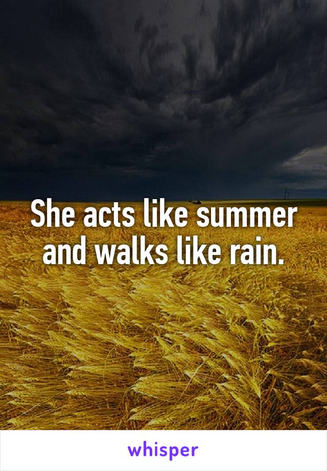 She acts like summer and walks like rain.