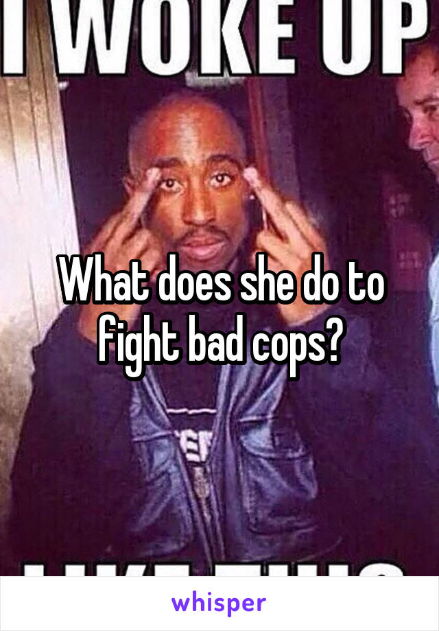 What does she do to fight bad cops?