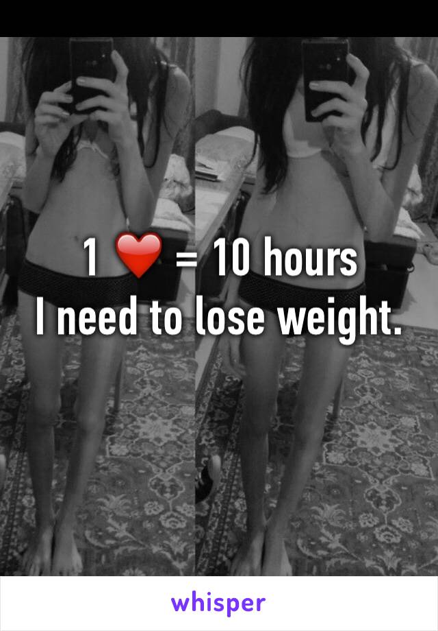 1 ❤️ = 10 hours 
I need to lose weight.