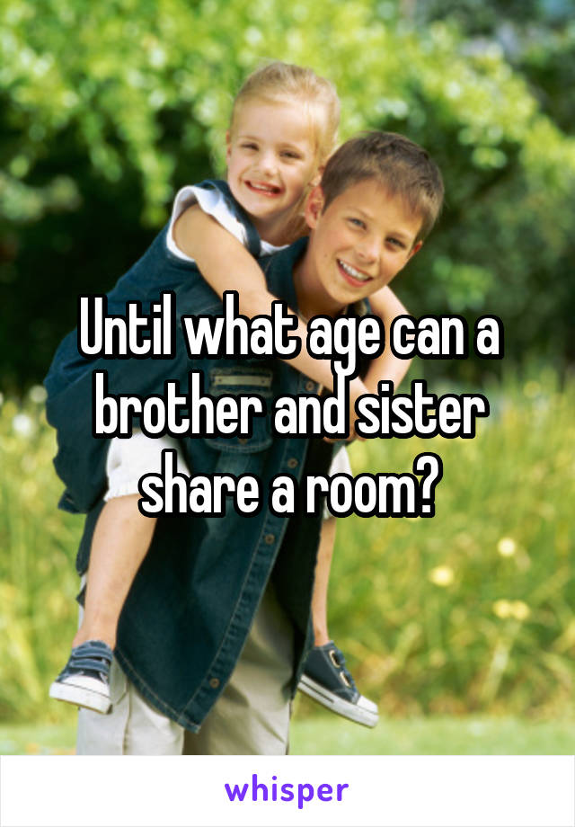 Until what age can a brother and sister share a room?