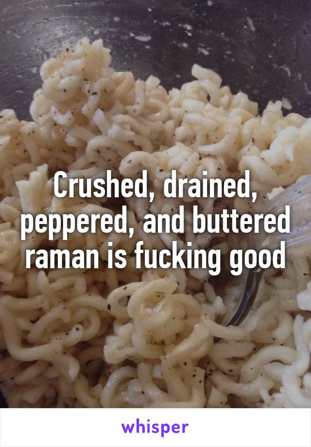 Crushed, drained, peppered, and buttered raman is fucking good