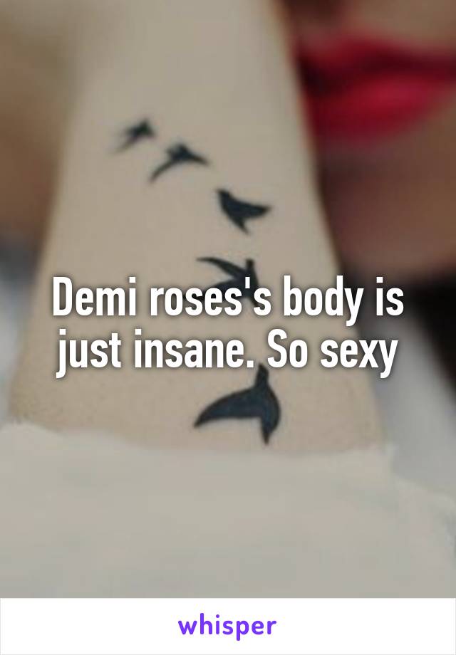 Demi roses's body is just insane. So sexy