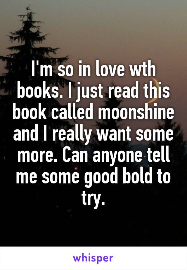 I'm so in love wth books. I just read this book called moonshine and I really want some more. Can anyone tell me some good bold to try.