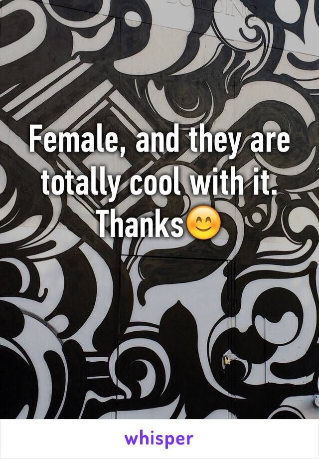 Female, and they are totally cool with it. Thanks😊