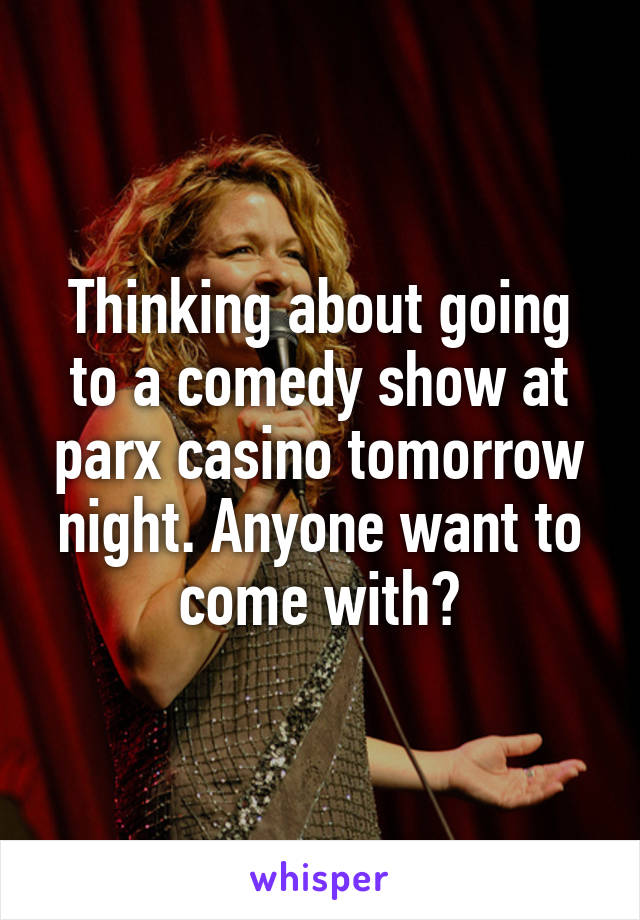 Thinking about going to a comedy show at parx casino tomorrow night. Anyone want to come with?