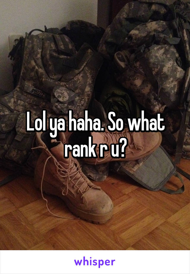 Lol ya haha. So what rank r u?