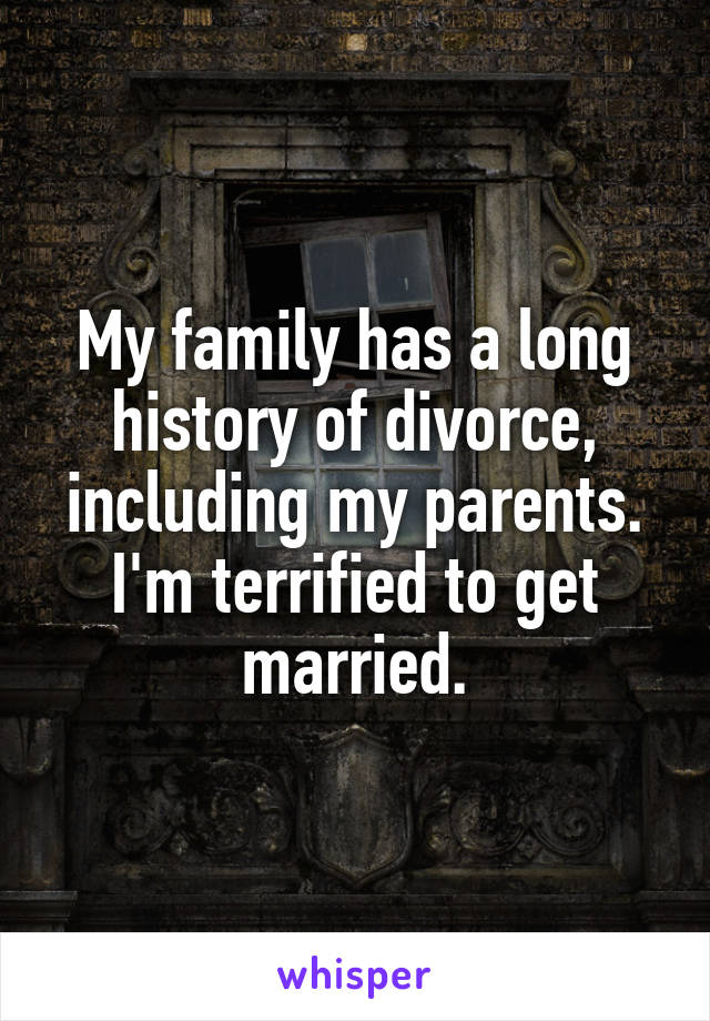 My family has a long history of divorce, including my parents. I'm terrified to get married.