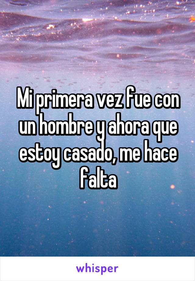 Mi primera vez fue con un hombre y ahora que estoy casado, me hace falta