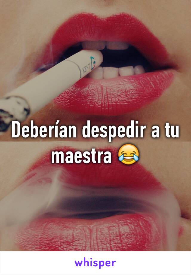 Deberían despedir a tu maestra 😂