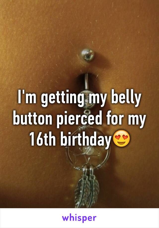 I'm getting my belly button pierced for my 16th birthday😍