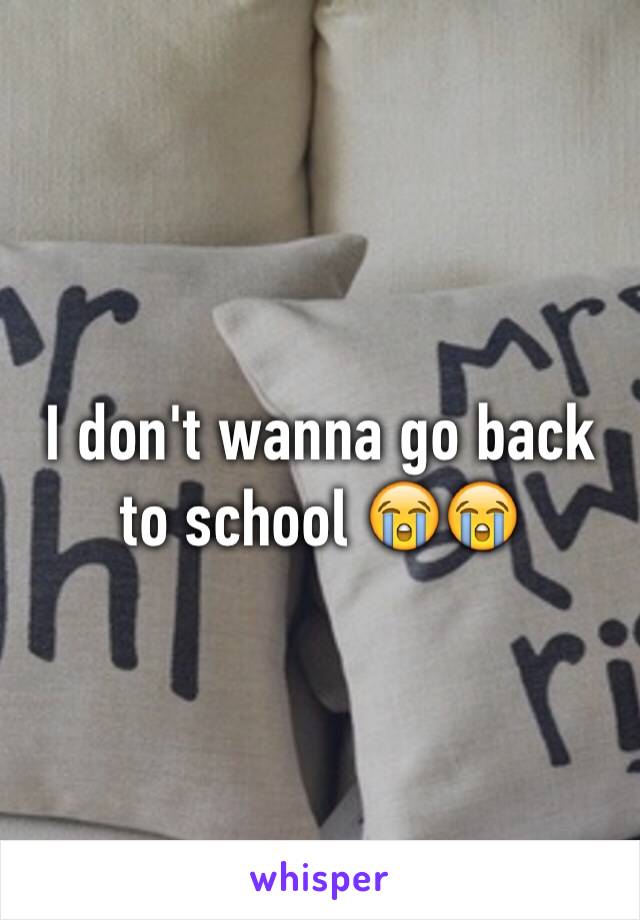 I don't wanna go back to school 😭😭