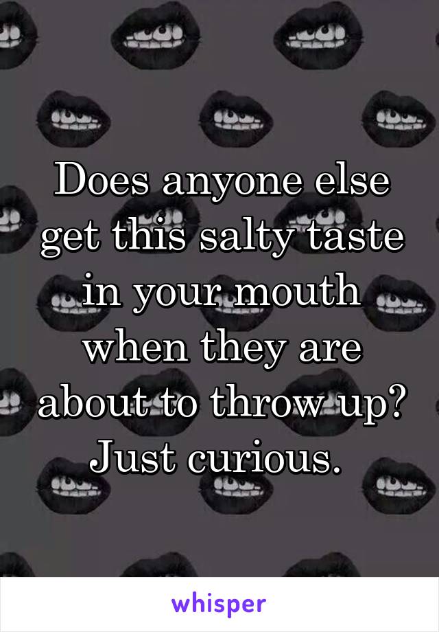 Does anyone else get this salty taste in your mouth when they are about to throw up? Just curious. 