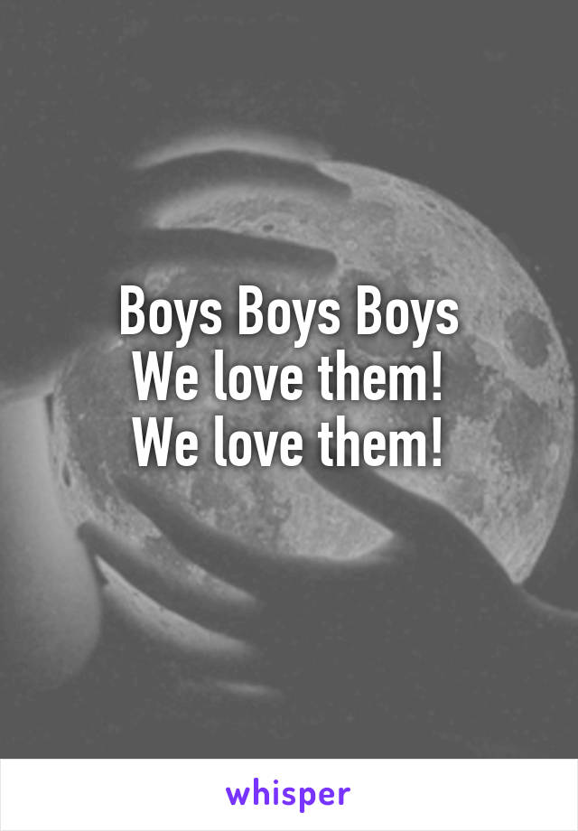 Boys Boys Boys
We love them!
We love them!
