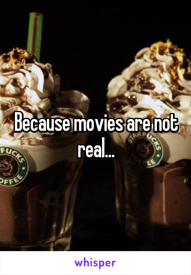 Because movies are not real...