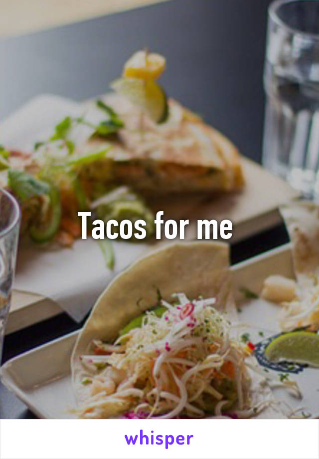 Tacos for me 