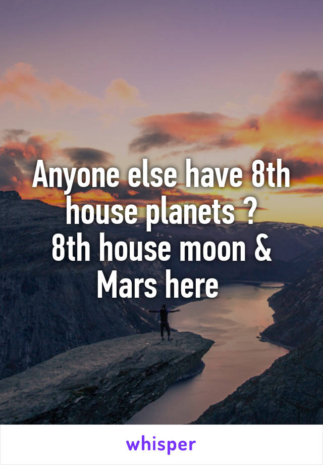 Anyone else have 8th house planets ?
8th house moon & Mars here 