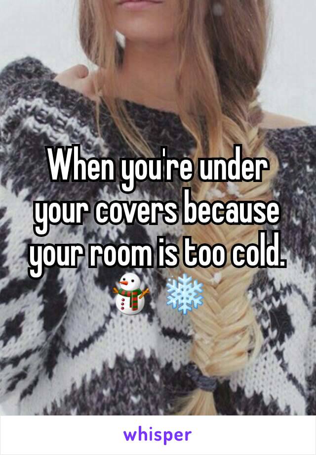 When you're under your covers because your room is too cold. ⛄❄