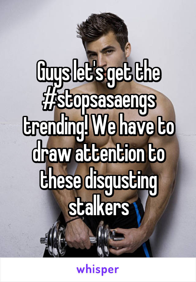 Guys let's get the #stopsasaengs trending! We have to draw attention to these disgusting stalkers