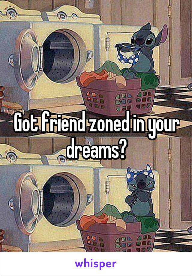 Got friend zoned in your dreams?