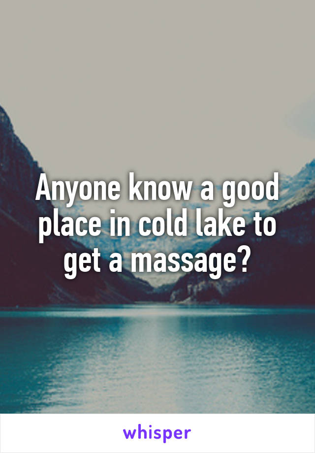 Anyone know a good place in cold lake to get a massage?