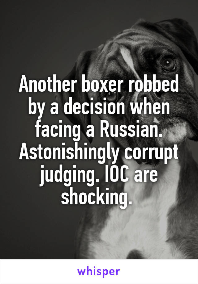 Another boxer robbed by a decision when facing a Russian. Astonishingly corrupt judging. IOC are shocking. 