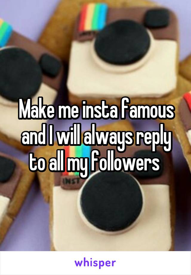 Make me insta famous and I will always reply to all my followers 