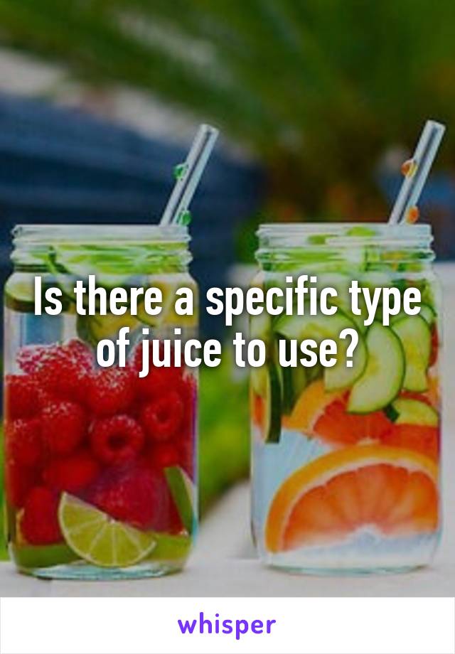 Is there a specific type of juice to use?