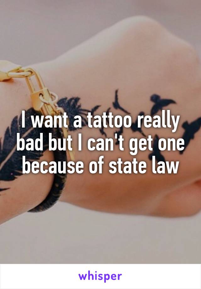 I want a tattoo really bad but I can't get one because of state law